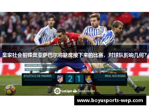皇家社会前锋奥亚萨巴尔将缺席接下来的比赛，对球队影响几何？