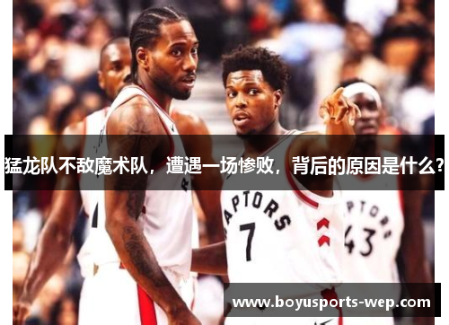 猛龙队不敌魔术队，遭遇一场惨败，背后的原因是什么？