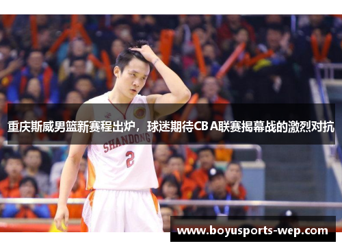 重庆斯威男篮新赛程出炉，球迷期待CBA联赛揭幕战的激烈对抗