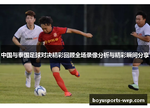 中国与泰国足球对决精彩回顾全场录像分析与精彩瞬间分享