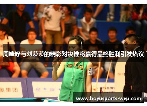 周婕妤与刘莎莎的精彩对决谁将赢得最终胜利引发热议