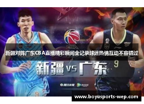 新疆对阵广东CBA直播精彩瞬间全记录球迷热情互动不容错过