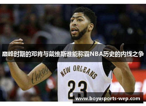 巅峰时期的邓肯与戴维斯谁能称霸NBA历史的内线之争
