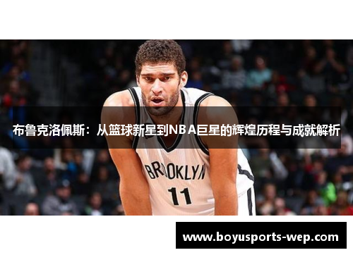 布鲁克洛佩斯：从篮球新星到NBA巨星的辉煌历程与成就解析