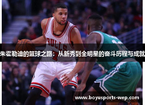 朱霍勒迪的篮球之路：从新秀到全明星的奋斗历程与成就